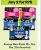 Always Maxi Pads Assorted-For 2 x 12s, 16s, 18s, 20s