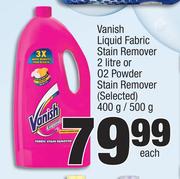 Vanish Liquid Fabric Stain Remover 2 Ltr Or O2 Powder Stain Remover (Selected)-400g/ 500g Each