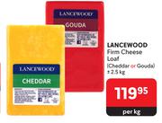 Lancewood Firm Cheese Loaf Cheddar Or Gouda-2.5Kg Per Kg