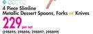 4 Piece Slimline Metallic Dessert Spoons,Forks Or Knives-Per Set
