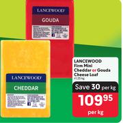 Lancewood Firm Mini Cheddar Or Gouda Cheese Loaf-1.25Kg Per Kg