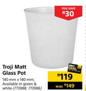 Troji Matt Glass Pot-140mm x 140mm