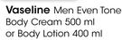 Vaseline Men Even Tone Body Cream-500ml Or Body Lotion-400ml Each