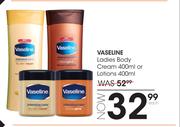 Vaseline Ladies Body Cream-400ml Or Lotions-400ml Each