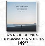 Passenger Young As The Morning Old As The Sea