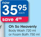 Oh So Heavenly Body Wash 720ml/Foam Bath-750ml Each