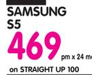 Samsung S5-On Straight Up 100