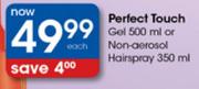 Perfect Touch Gel 500ml or Non-Aerosol Hairspray 350ml-Each
