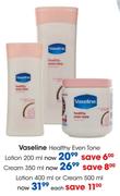 Vaseline Healthy Even Tone Lotion-400ml or Cream-500ml Each