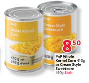 PnP Whole Kernel Corn-410g Or Cream Style Sweetcorn-420g Each