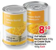 PnP Whole Kernel Corn-410gm or Cream Style Sweetcorn-420gm Each