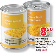 PnP Whole Kernel Corn 410G Or Cream Style Sweetcorn-420G Each