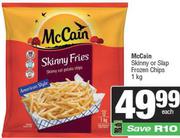 Mc Cain Skinny Or Slap Frozen Chips-1kg Each