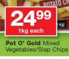 Pot O'Gold Mixed Vegetables/Slap Chips-1Kg Each