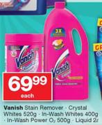 Vanish Stain Remover Crystal Whites-520g,In Wash Whites-400g,In Wash Power O2-500g,Liquid-2Ltr Each