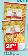 Pot O Gold American Style Fries-1Kg Each