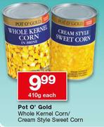 Pot O’ Gold Whole Kernel Corn/Cream Style Sweet Corn-410g Each