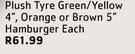 Plush Tyre Green/ Yellow 4" Orange Or Brown 5" Hamburger Each
