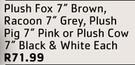 Plush Fox 7 Brown, Racoon 7" Grey, Plush, Pig7" Pink Or Plush Cow 7" Black & White-Each