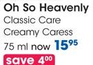 Oh SO Heavenly Classic Care Creamy Caress-75ml Each