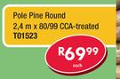 Pole Pine Round 2.4mx80/99 CCA-Treated T01523-Each