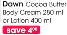Dawn Cocoa Butter Body Cream 280ml or Lotion 400ml