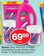 Vanish Stain Remover In Wash-400g/500g/Crystal Whites-520g/Power O2 Refill-650g/Liquid-2Ltr each